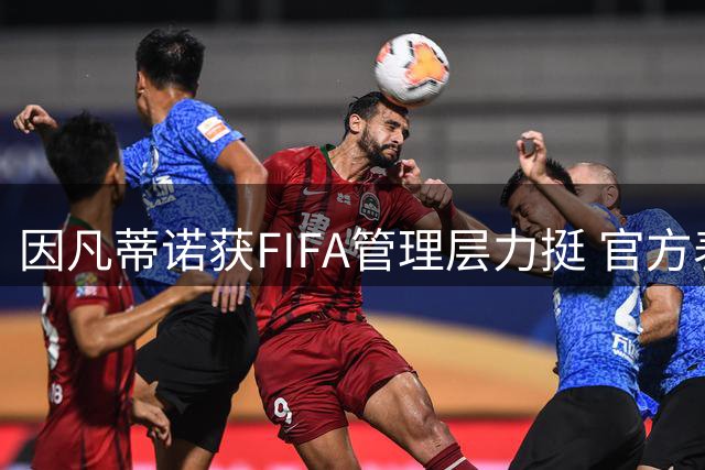 因凡蒂诺获FIFA管理层力挺 官方表态将捍卫组织公信力