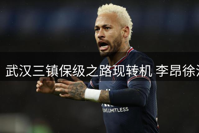 武汉三镇保级之路现转机 李昂徐浩峰成关键变数